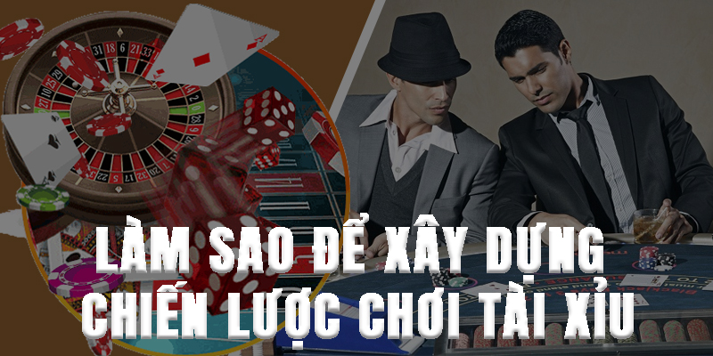 Làm sao để xây dựng chiến lược chơi tài xỉu